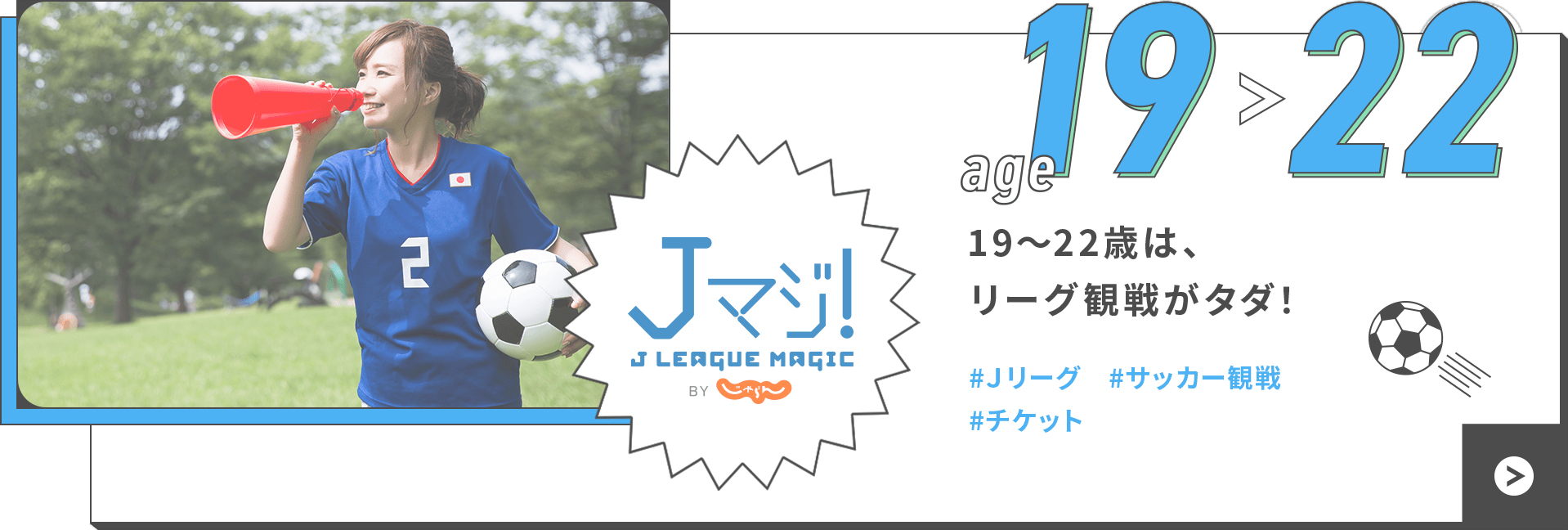 age 19 > 22 19〜22歳は、リーグ観戦がタダ！ #Ｊリーグ #サッカー観戦 #チケット