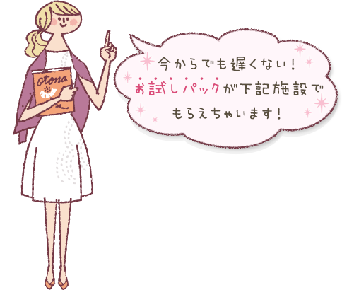 今からでも遅くない！お試しパックが下記施設でもらえちゃいます！