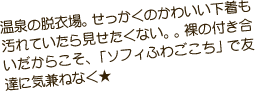 温泉の脱衣場。せっかくのかわいい下着も汚れていたら見せたくない。。裸の付き合いだからこそ、「ソフィふわごこち」で友達に気兼ねなく★