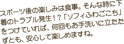 スポーツ後の楽しみは食事。そんな時に下着のトラブル発生！？「ソフィふわごこち」をつけていれば、何回もお手洗いに立たたずとも、安心して楽しめますね。