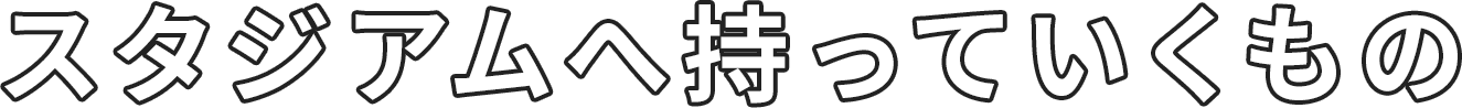 スタジアムへ持っていくもの