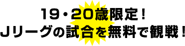 19歳、20歳世代をJリーグ観戦に無料で招待するキャンペーンです。