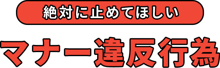 絶対に止めてほしいマナー違反行為