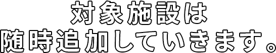 対象施設は随時追加していきます。