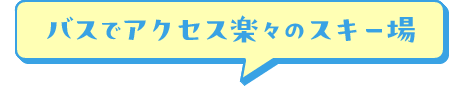 バスでアクセス楽々のスキー場