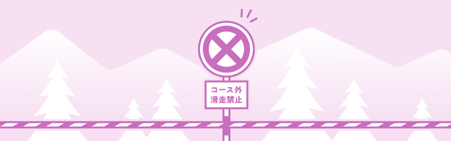 コース外は絶対に滑っちゃダメ！