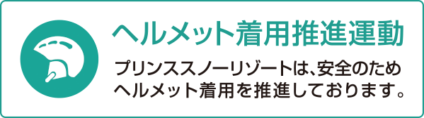 ヘルメット着用推進運動 プリンススノーリゾートは、安全のためヘルメット着用を推進しております。