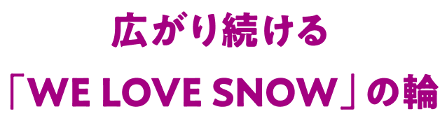広がり続ける「WE LOVE SNOW」の輪