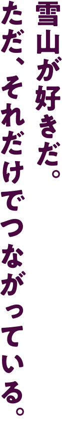 雪山が好きだ。ただ、それだけでつながっている。