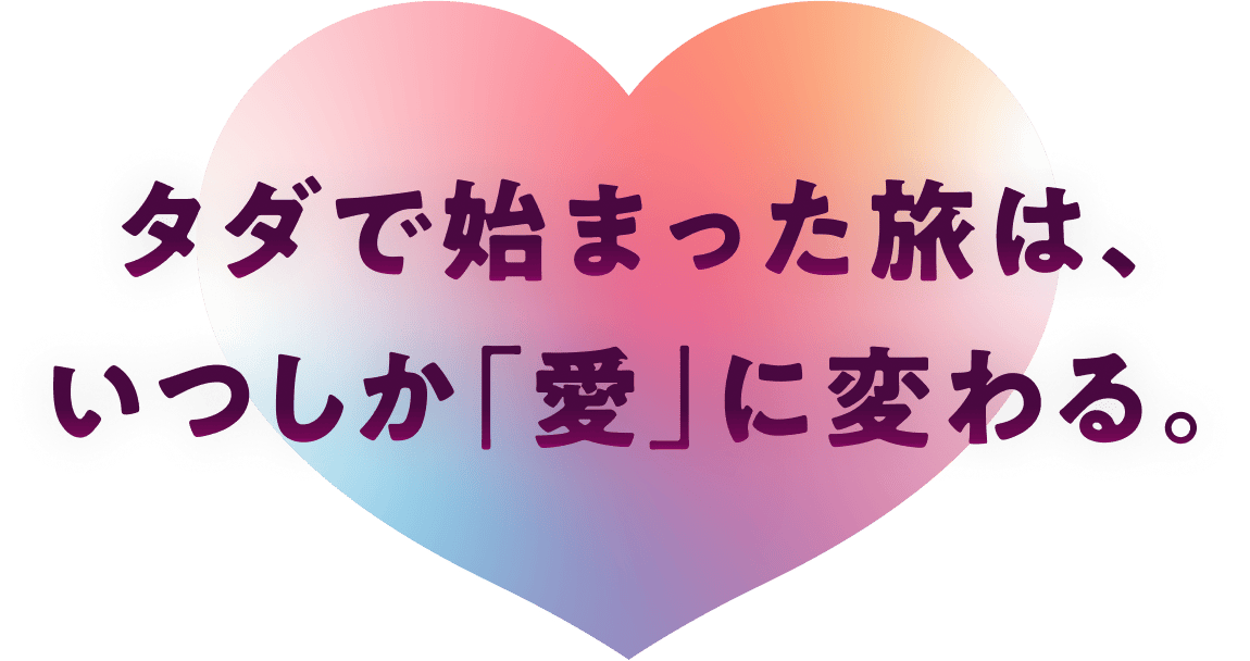タダで始まった旅は、いつしか「愛」に変わる。