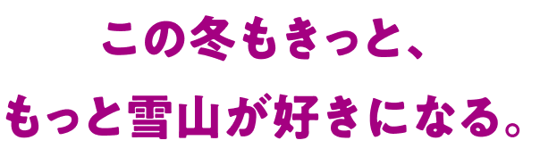 この冬もきっと、もっと雪山が好きになる。