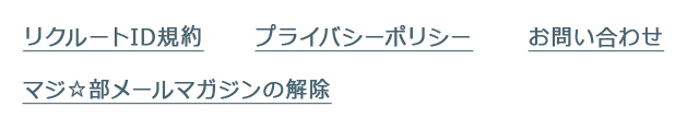リクルートID規約　プライバシーポリシー　お問い合わせ　マジ☆部メールマガジンの解除