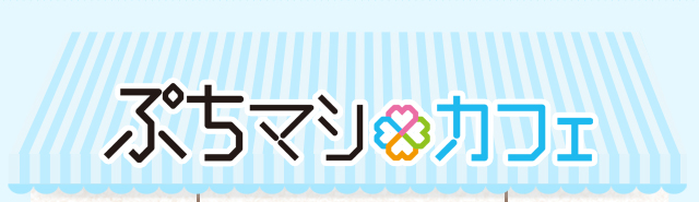 毎日に、幸せぷち増し！ぷちマシカフェ