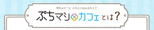 ぷちマシカフェとは？