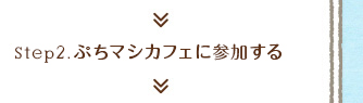 step2.ぷちマシカフェに参加する