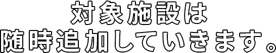 対象施設は随時追加していきます。