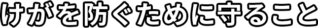 けがを防ぐために守ること