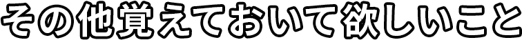 その他覚えておいて欲しいこと