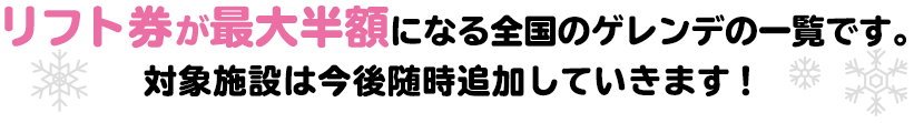 リフト券が最大半額になる全国のゲレンデの一覧です。対象施設は今後随時追加していきます!
