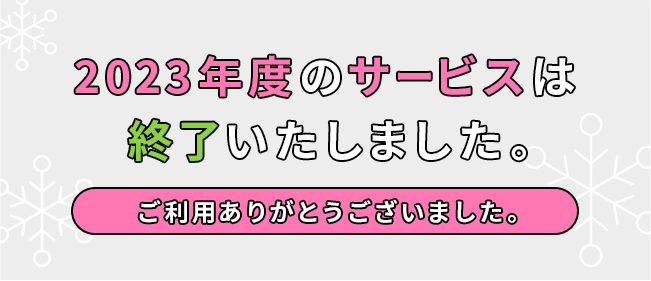 2023年度のサービスは終了いたしました。ご利用ありがとうございました。