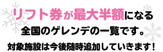 リフト券が最大半額になる全国のゲレンデの一覧です。対象施設は今後随時追加していきます!